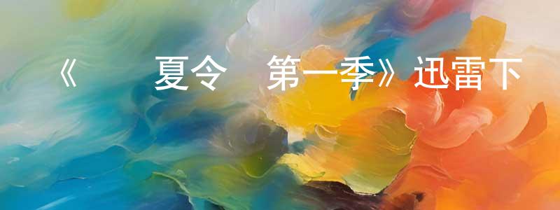 陳利瓊發布《歡鬧夏令營第一季》迅雷下載/在線觀看-都市情感-美劇天堂